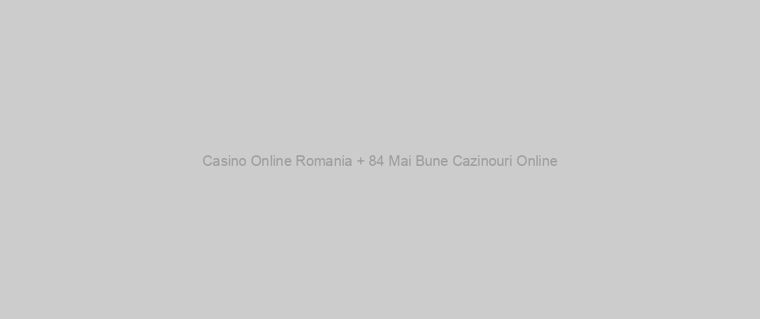 Casino Online Romania + 84 Mai Bune Cazinouri Online